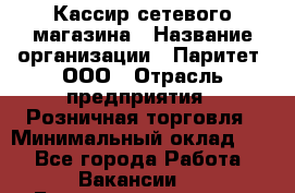 Кассир сетевого магазина › Название организации ­ Паритет, ООО › Отрасль предприятия ­ Розничная торговля › Минимальный оклад ­ 1 - Все города Работа » Вакансии   . Башкортостан респ.,Октябрьский г.